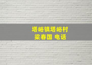 塔峪镇塔峪村 梁春国 电话